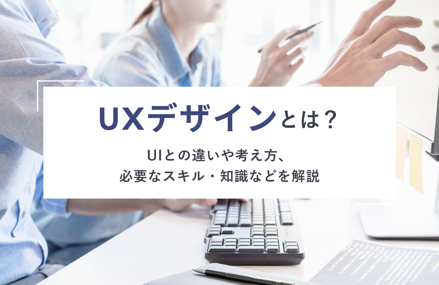 UXデザインとは？UIとの違いや考え方、必要なスキル・知識などを解説