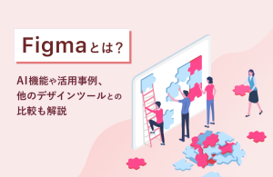 Figmaとは？AI機能や活用事例、他のデザインツールとの比較も解説