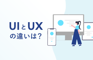UIとUXの違いは？UI UXデザインにおけるポイントなどを徹底解説！