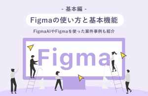 【基本編】Figmaの使い方と基本機能〜FigmaAIやFigmaを使った案件事例も紹介〜