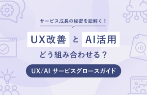 UX改善とAI活用、どう組み合わせる？サービス成長の秘密を紐解く！　〜UX/AI サービスグロースガイド〜