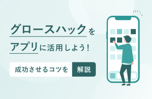 グロースハックをアプリに活用しよう！成功させるコツを解説！！