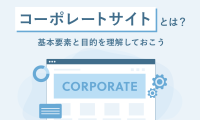 コーポレートサイトとは？基本構成と目的を理解しておこう