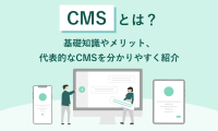 CMSとは？基礎知識やメリット、代表的なCMSを分かりやすく紹介