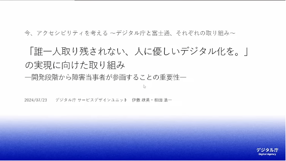 デジタル庁投影スライド 今、アクセシビリティを考える〜デジタル庁と富士通、それぞれの取り組み「誰一人取り残されない、人に優しいデジタル化を。」の実現に向けた取り組み―開発段階から障害当事者が参画することの重要性