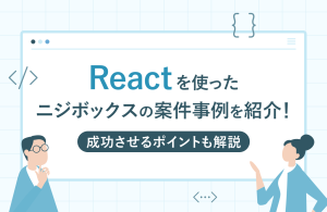 Reactを使ったニジボックスの成功事例を紹介！ 成功させるポイントも解説