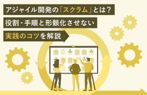 アジャイル開発の「スクラム」とは？役割・手順と形骸化させない実践のコツを解説
