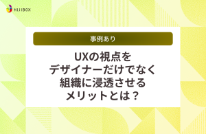 【事例あり】UXの視点をデザイナーだけでなく組織に浸透させるメリットとは？