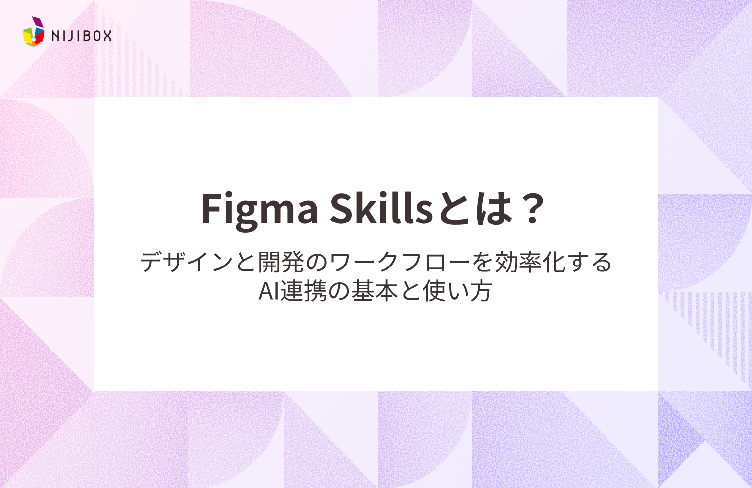 Figma Skillsとは？デザインと開発のワークフローを効率化するAI連携の基本と使い方